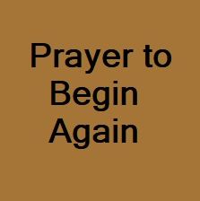 Prayer to Begin Again